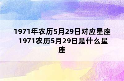 1971年农历5月29日对应星座 1971农历5月29日是什么星座